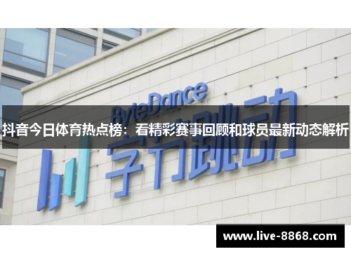 抖音今日体育热点榜：看精彩赛事回顾和球员最新动态解析
