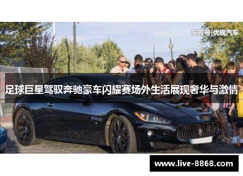 足球巨星驾驭奔驰豪车闪耀赛场外生活展现奢华与激情