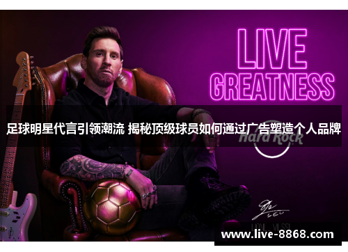 足球明星代言引领潮流 揭秘顶级球员如何通过广告塑造个人品牌