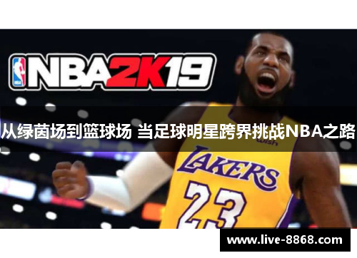 从绿茵场到篮球场 当足球明星跨界挑战NBA之路