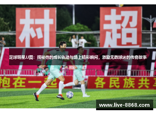 足球明星JJ图：揭秘他的成长轨迹与场上精彩瞬间，激励无数球迷的传奇故事