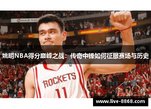 姚明NBA得分巅峰之战：传奇中锋如何征服赛场与历史