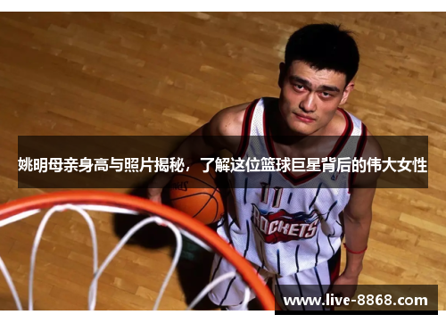 姚明母亲身高与照片揭秘，了解这位篮球巨星背后的伟大女性