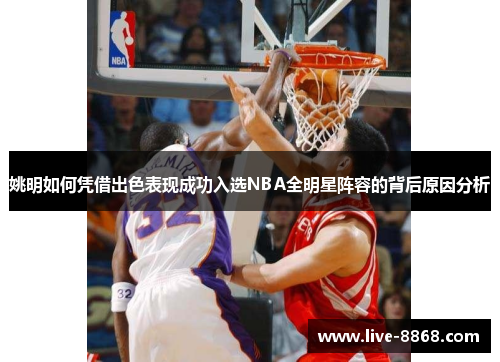 姚明如何凭借出色表现成功入选NBA全明星阵容的背后原因分析