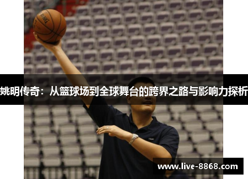 姚明传奇：从篮球场到全球舞台的跨界之路与影响力探析