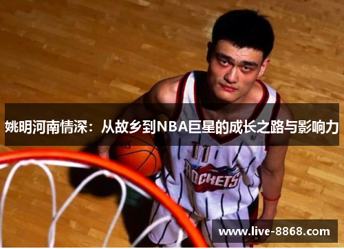 姚明河南情深：从故乡到NBA巨星的成长之路与影响力