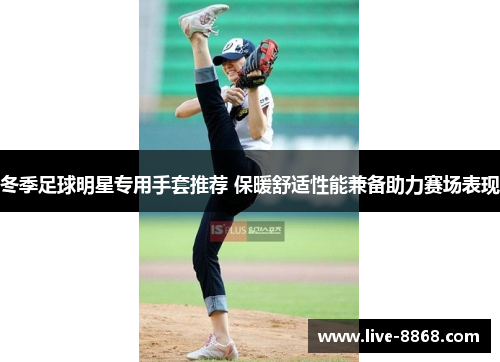 冬季足球明星专用手套推荐 保暖舒适性能兼备助力赛场表现