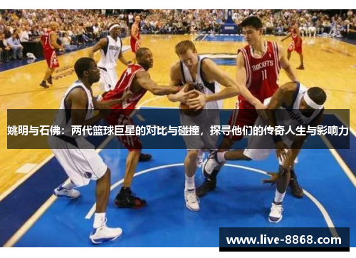 姚明与石佛：两代篮球巨星的对比与碰撞，探寻他们的传奇人生与影响力