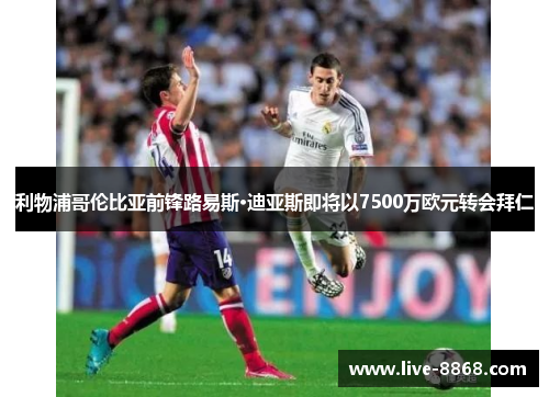 利物浦哥伦比亚前锋路易斯·迪亚斯即将以7500万欧元转会拜仁