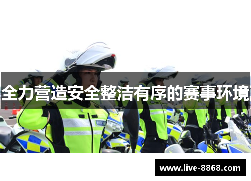 全力营造安全整洁有序的赛事环境