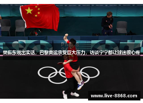 樊振东说出实话，巴黎奥运承受巨大压力，访谈字字都让球迷很心疼