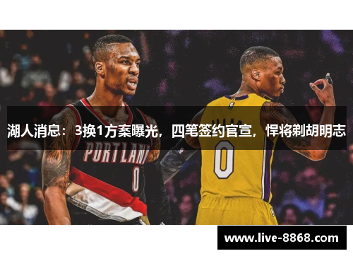 湖人消息：3换1方案曝光，四笔签约官宣，悍将剃胡明志